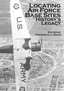 Locating Air Force Base Sites: History's Legacy di Frederick J. Shaw, United States Air Force edito da Createspace