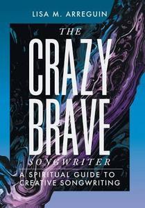 The Crazybrave Songwriter di Lisa M. Arreguin edito da Balboa Press