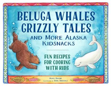 Beluga Whales, Grizzly Tales, and More Alaska Kidsnacks: Fun Recipes for Cooking with Kids di Alice Bugni edito da LITTLE BIGFOOT