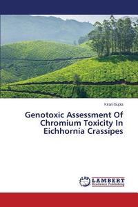 Genotoxic Assessment Of Chromium Toxicity In Eichhornia Crassipes di Kiran Gupta edito da LAP Lambert Academic Publishing