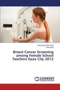 Breast Cancer Screening among Female School Teachers Gaza City 2012 di Bissan Abu Shammala, Yehia Abed edito da LAP Lambert Academic Publishing